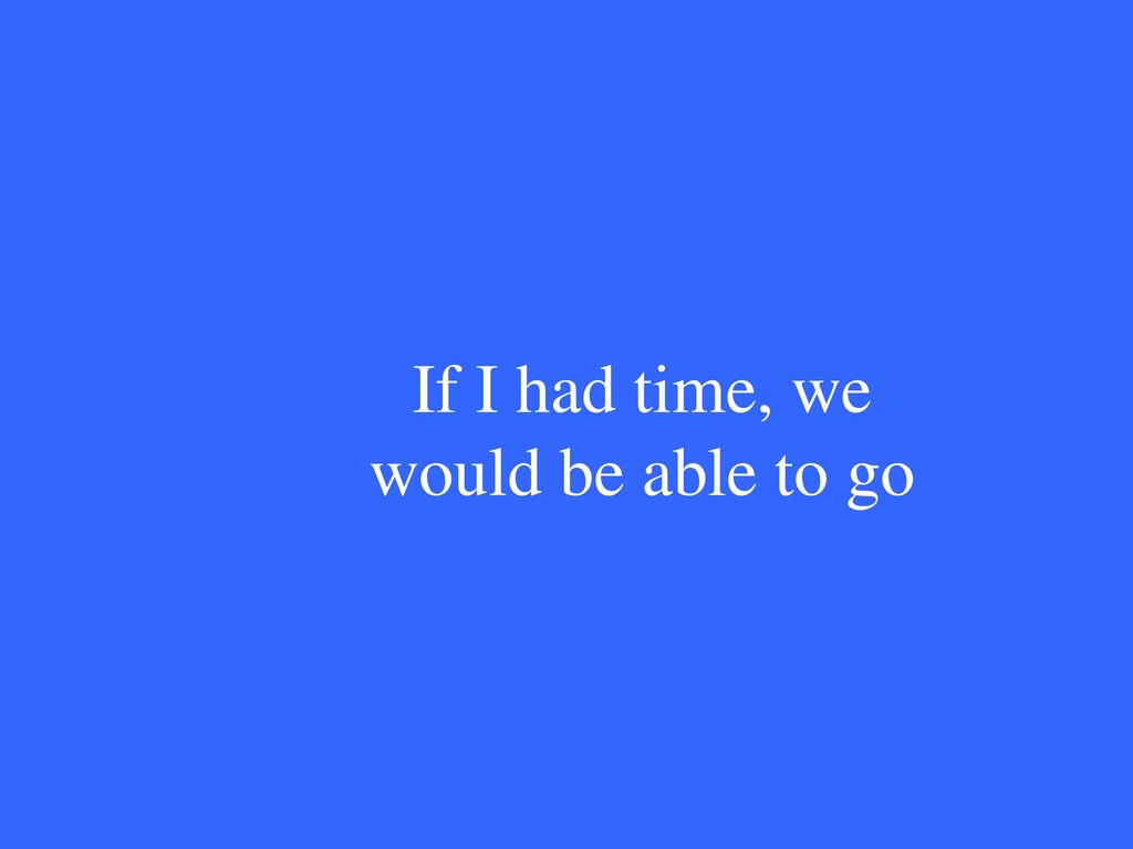 If I had time, we would be able to go