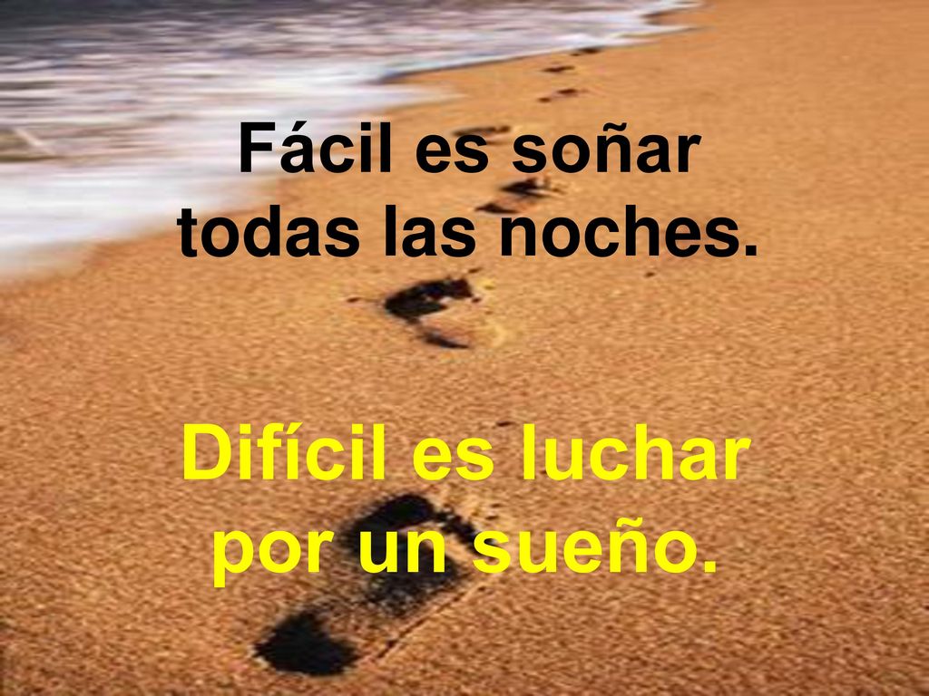 Fácil es soñar todas las noches. Difícil es luchar por un sueño.