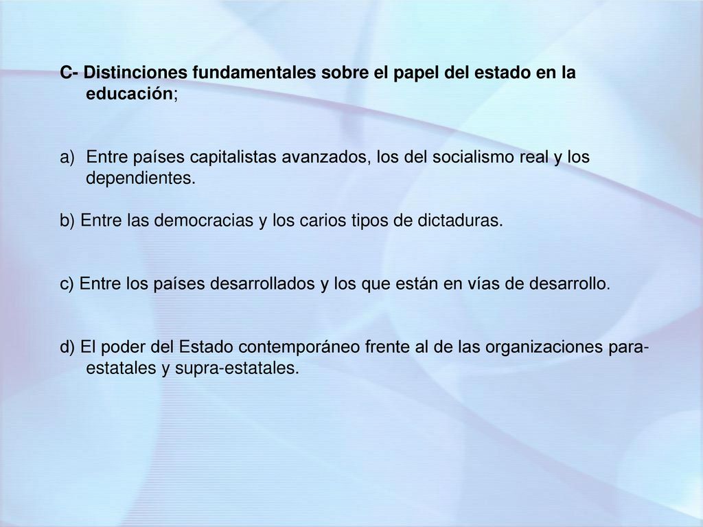 C- Distinciones fundamentales sobre el papel del estado en la educación;