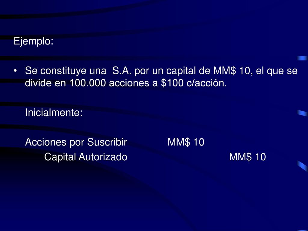 Ejemplo: Se constituye una S.A. por un capital de MM$ 10, el que se divide en acciones a $100 c/acción.