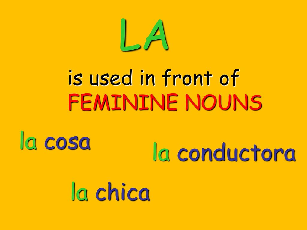 LA is used in front of FEMININE NOUNS la cosa la conductora la chica