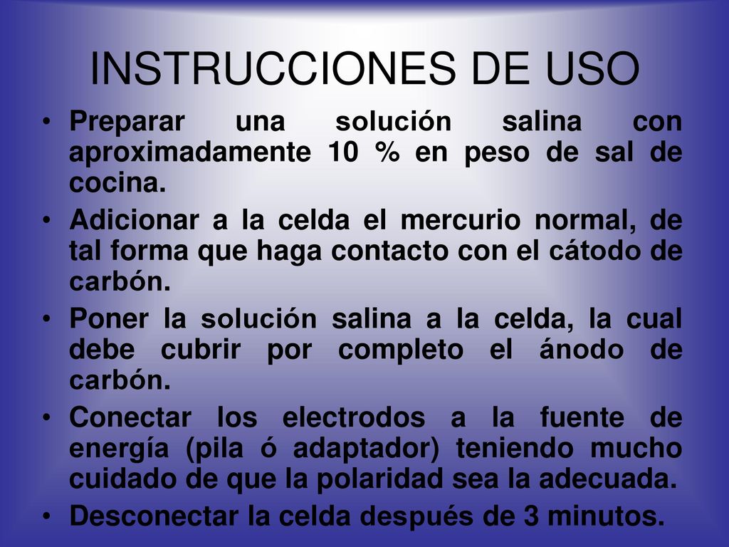 INSTRUCCIONES DE USO Preparar una solución salina con aproximadamente 10 % en peso de sal de cocina.