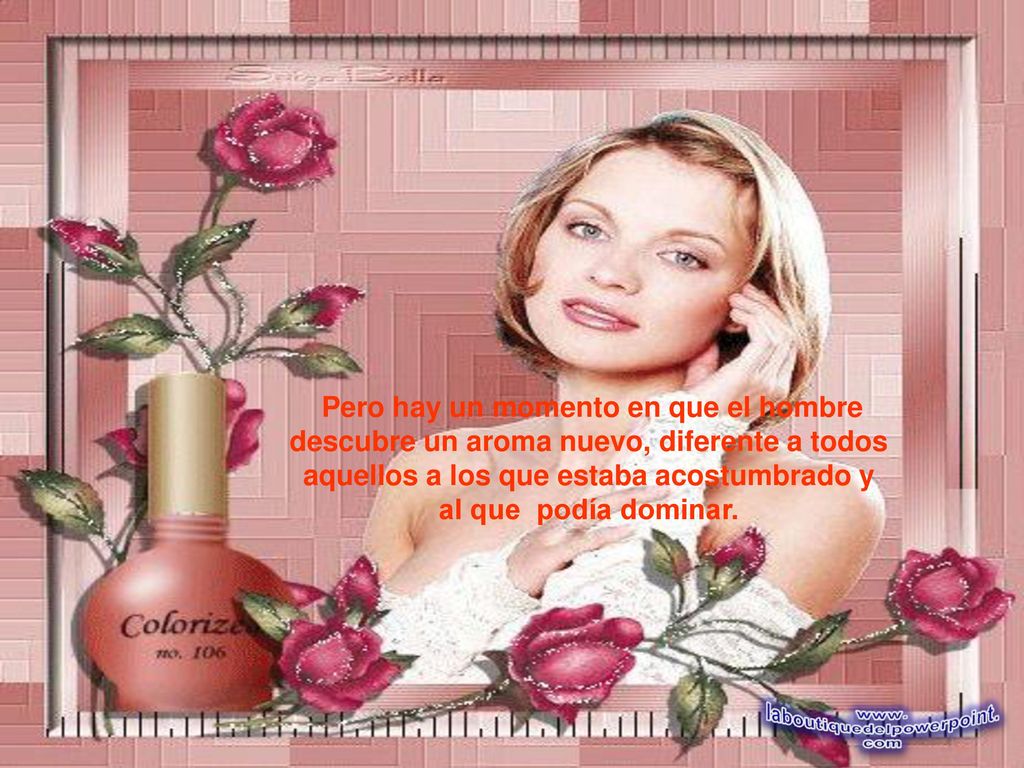 Pero hay un momento en que el hombre descubre un aroma nuevo, diferente a todos aquellos a los que estaba acostumbrado y al que podía dominar.