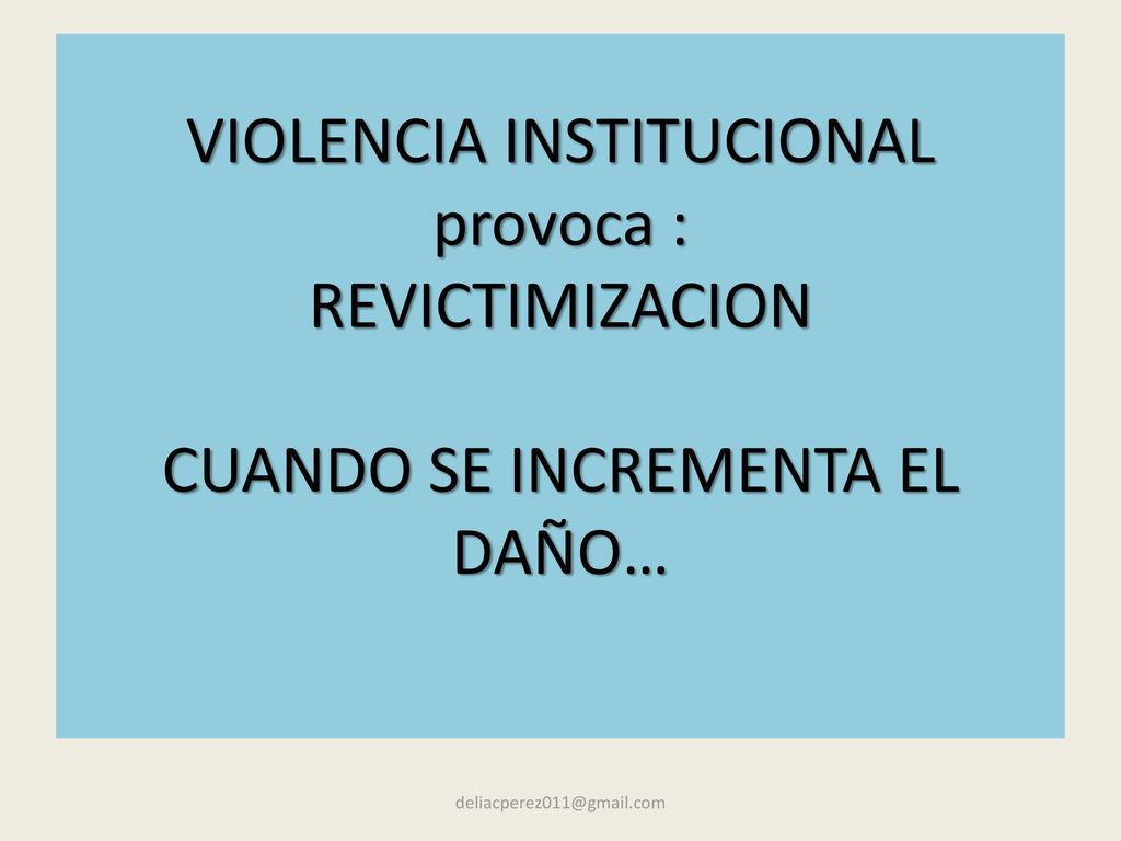 VIOLENCIA INSTITUCIONAL provoca : REVICTIMIZACION CUANDO SE INCREMENTA EL DAÑO…