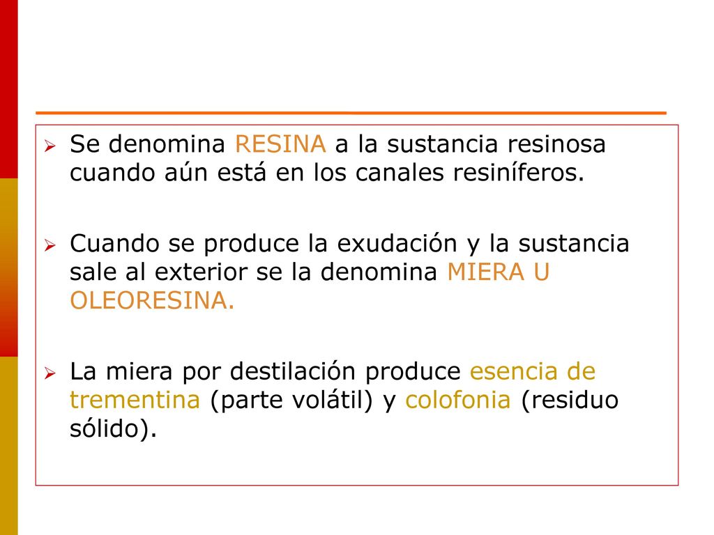 Se denomina RESINA a la sustancia resinosa cuando aún está en los canales resiníferos.