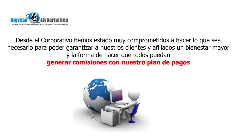 Desde el Corporativo hemos estado muy comprometidos a hacer lo que sea necesario para poder garantizar a nuestros clientes y afiliados un bienestar mayor y la forma de hacer que todos puedan generar comisiones con nuestro plan de pagos