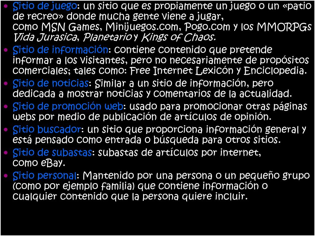 Sitio de juego: un sitio que es propiamente un juego o un «patio de recreo» donde mucha gente viene a jugar, como MSN Games, Minijuegos.com, Pogo.com y los MMORPGs Vida Jurasica, Planetario y Kings of Chaos.