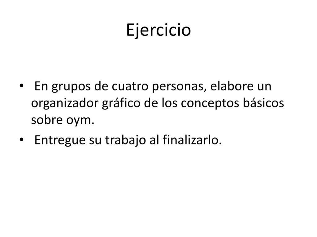 Ejercicio En grupos de cuatro personas, elabore un organizador gráfico de los conceptos básicos sobre oym.