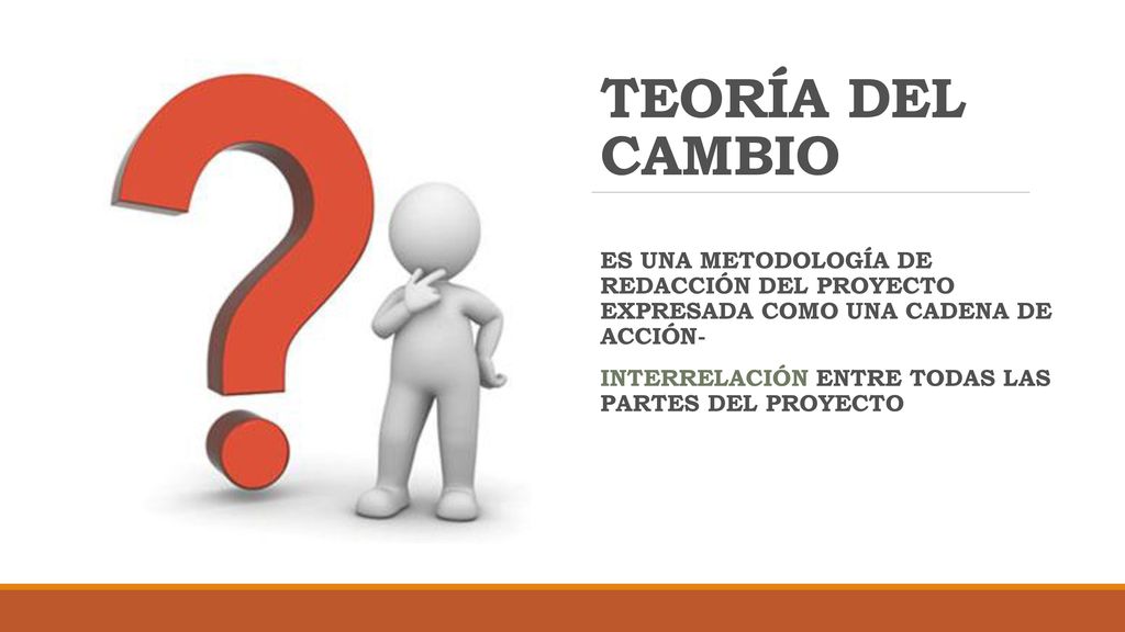 TEORÍA DEL CAMBIO ES UNA METODOLOGÍA DE REDACCIÓN DEL PROYECTO EXPRESADA COMO UNA CADENA DE ACCIÓN-