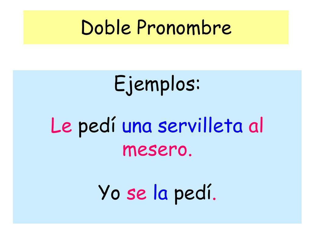 Ejemplos: Le pedí una servilleta al mesero. Yo se la pedí.