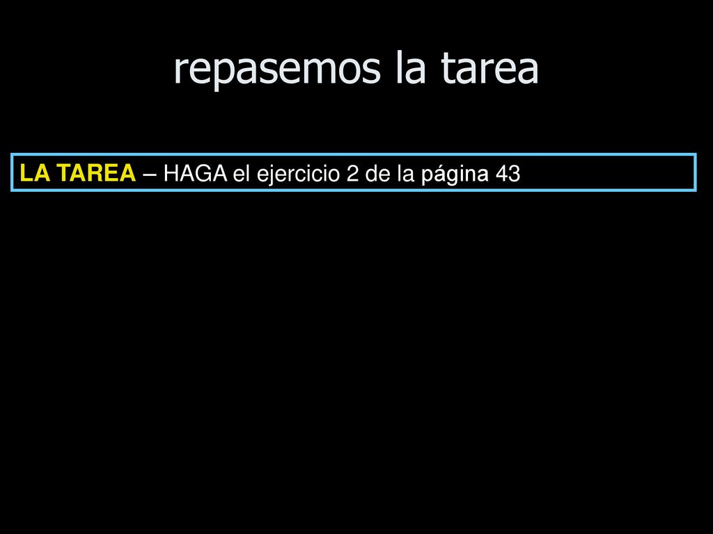 repasemos la tarea LA TAREA – HAGA el ejercicio 2 de la página 43
