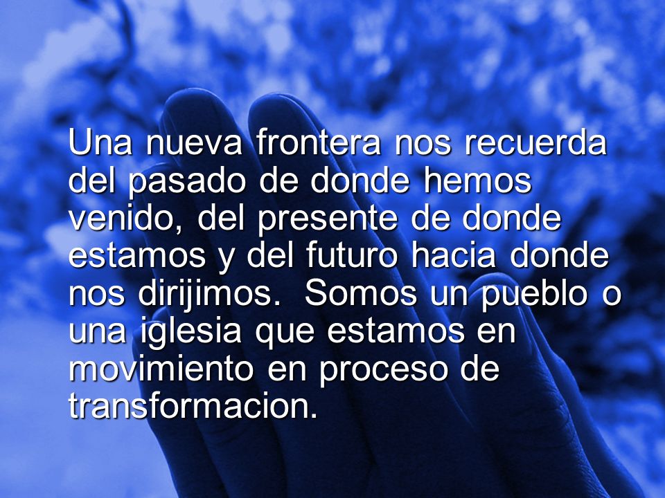 Una nueva frontera nos recuerda del pasado de donde hemos venido, del presente de donde estamos y del futuro hacia donde nos dirijimos.