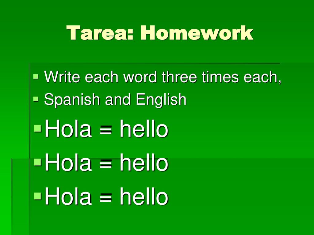 Hola = hello Tarea: Homework Write each word three times each,