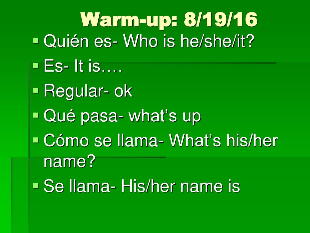 Warm-up: 8/19/16 Quién es- Who is he/she/it Es- It is…. Regular- ok