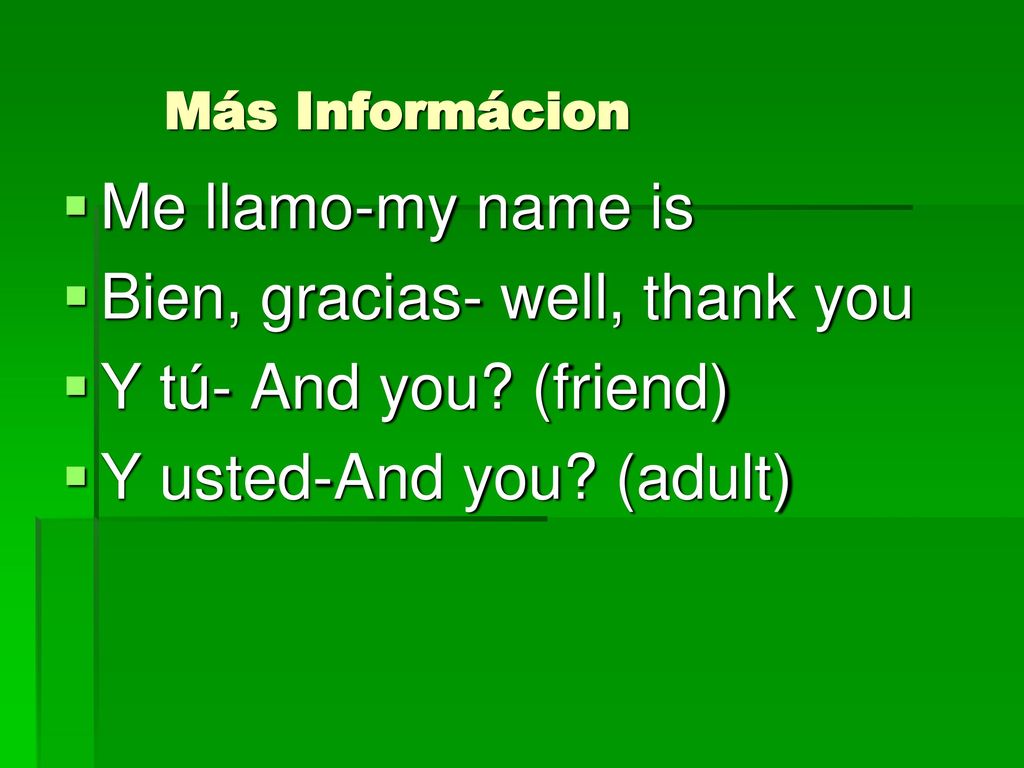 Más Informácion Me llamo-my name is. Bien, gracias- well, thank you.