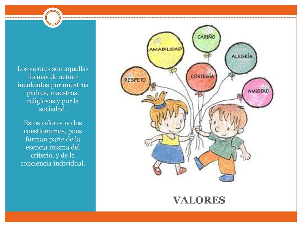 Los valores son aquellas formas de actuar inculcados por nuestros padres, maestros, religiosos y por la sociedad.