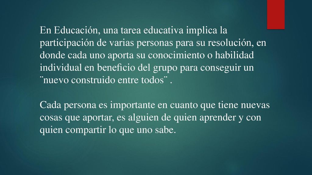 En Educación, una tarea educativa implica la participación de varias personas para su resolución, en donde cada uno aporta su conocimiento o habilidad individual en beneﬁcio del grupo para conseguir un ¨nuevo construido entre todos¨ .