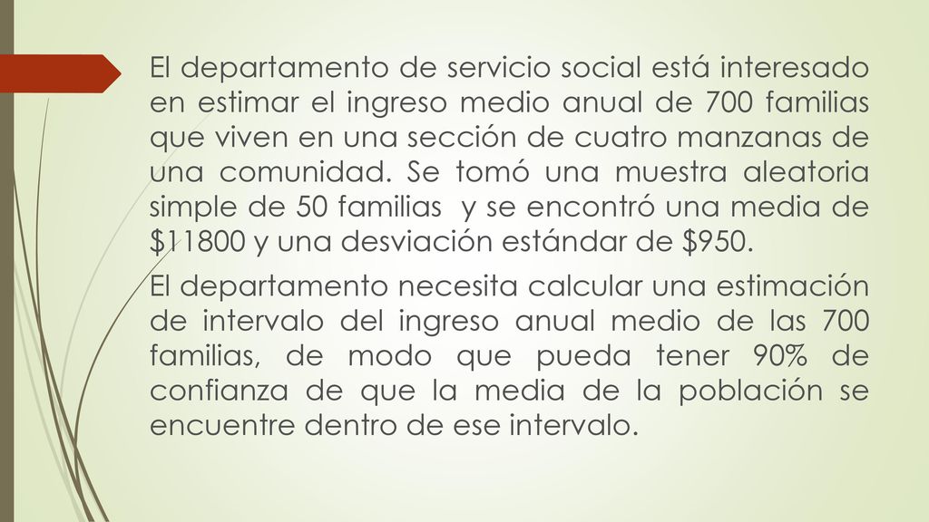 El departamento de servicio social está interesado en estimar el ingreso medio anual de 700 familias que viven en una sección de cuatro manzanas de una comunidad.