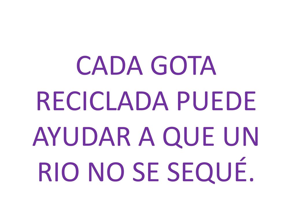 CADA GOTA RECICLADA PUEDE AYUDAR A QUE UN RIO NO SE SEQUÉ.