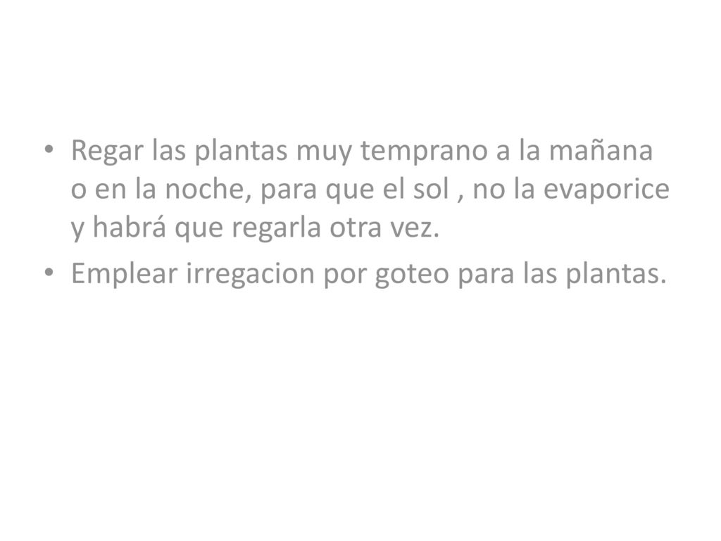 Regar las plantas muy temprano a la mañana o en la noche, para que el sol , no la evaporice y habrá que regarla otra vez.