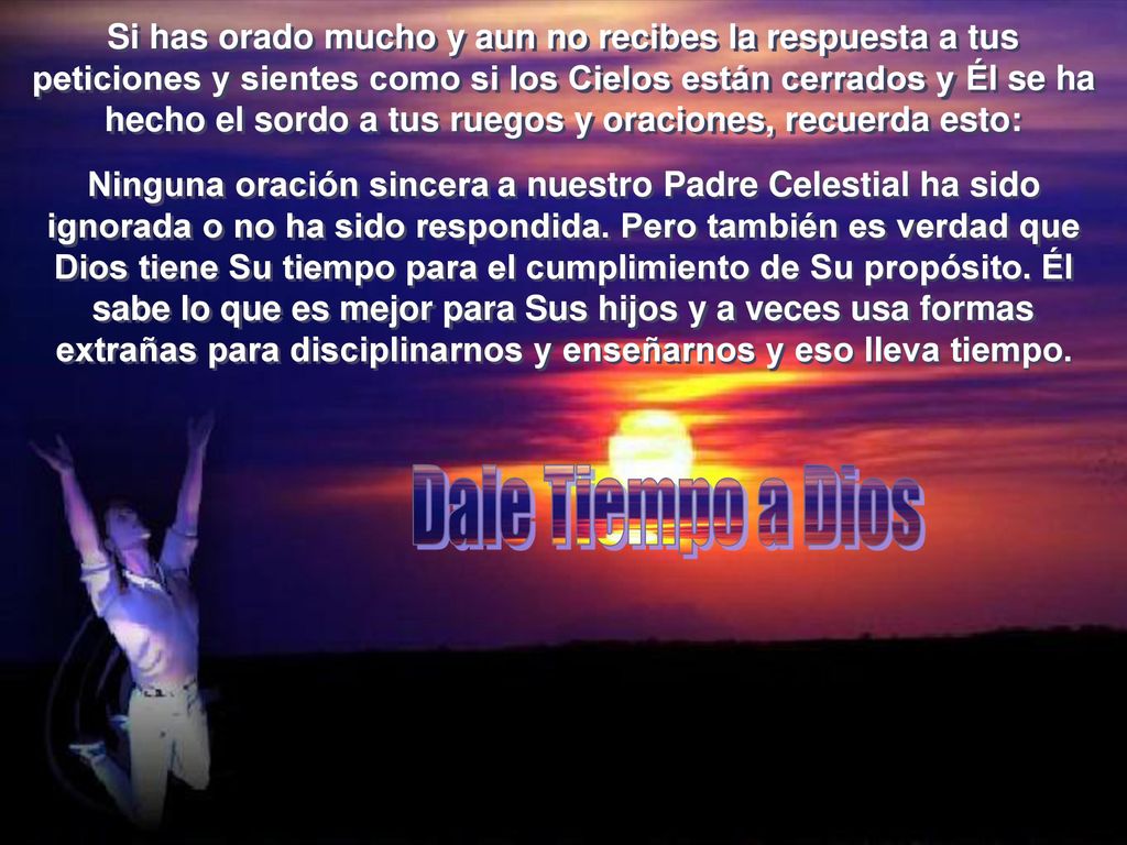 Si has orado mucho y aun no recibes la respuesta a tus peticiones y sientes como si los Cielos están cerrados y Él se ha hecho el sordo a tus ruegos y oraciones, recuerda esto: