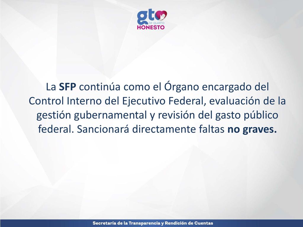 La SFP continúa como el Órgano encargado del Control Interno del Ejecutivo Federal, evaluación de la gestión gubernamental y revisión del gasto público federal.