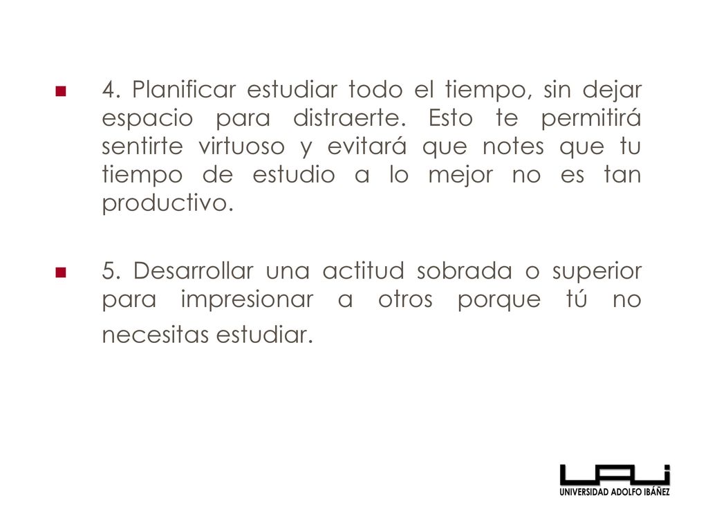 4. Planificar estudiar todo el tiempo, sin dejar espacio para distraerte. Esto te permitirá sentirte virtuoso y evitará que notes que tu tiempo de estudio a lo mejor no es tan productivo.