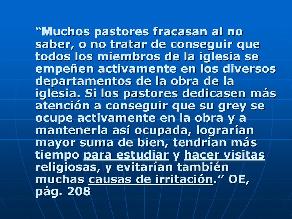 Muchos pastores fracasan al no saber, o no tratar de conseguir que todos los miembros de la iglesia se empeñen activamente en los diversos departamentos de la obra de la iglesia.