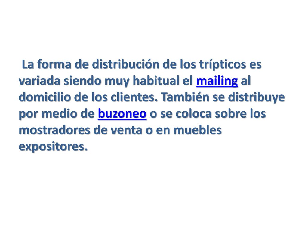 La forma de distribución de los trípticos es variada siendo muy habitual el mailing al domicilio de los clientes.