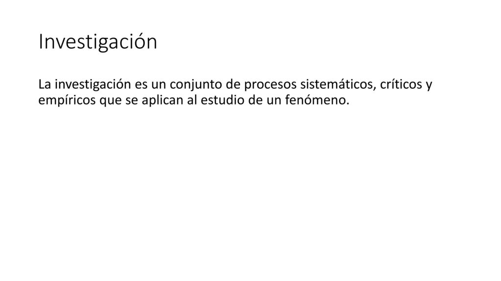 Investigación La investigación es un conjunto de procesos sistemáticos, críticos y empíricos que se aplican al estudio de un fenómeno.