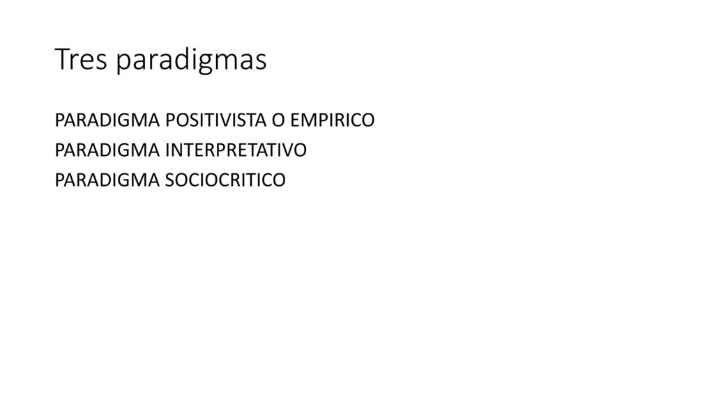 Tres paradigmas PARADIGMA POSITIVISTA O EMPIRICO PARADIGMA INTERPRETATIVO PARADIGMA SOCIOCRITICO
