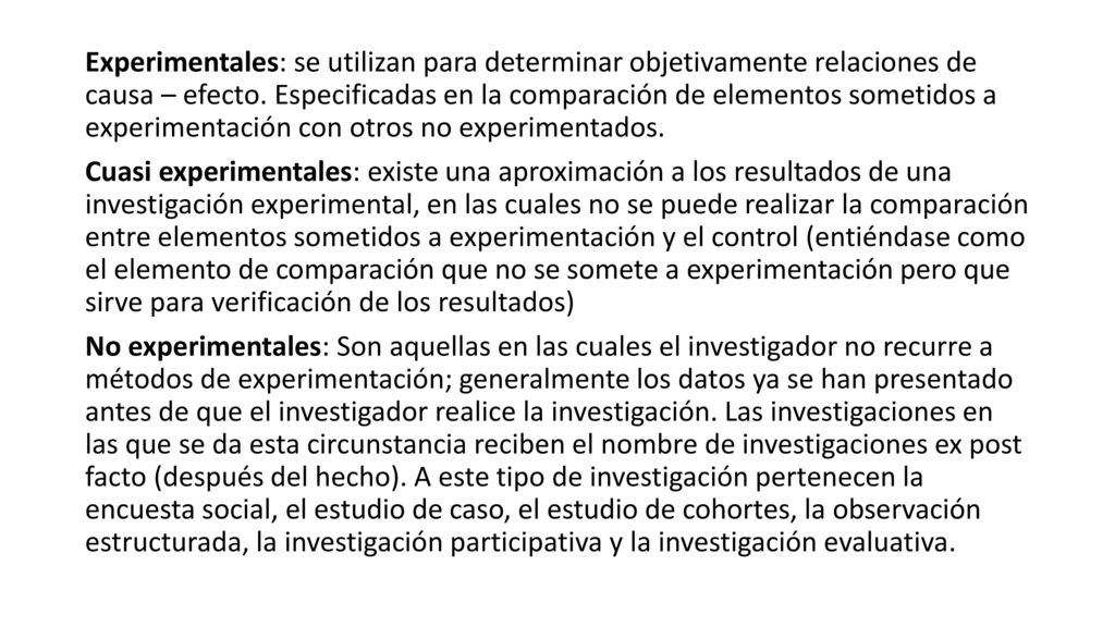 Experimentales: se utilizan para determinar objetivamente relaciones de causa – efecto. Especificadas en la comparación de elementos sometidos a experimentación con otros no experimentados.