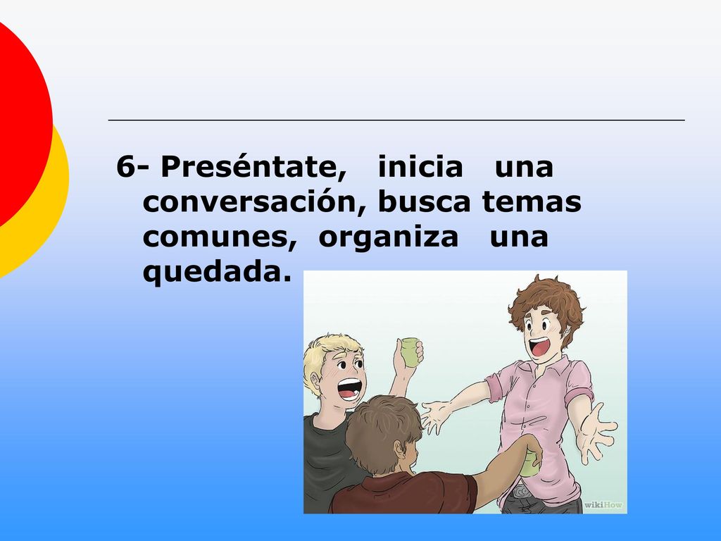 6- Preséntate, inicia una conversación, busca temas comunes, organiza una quedada.