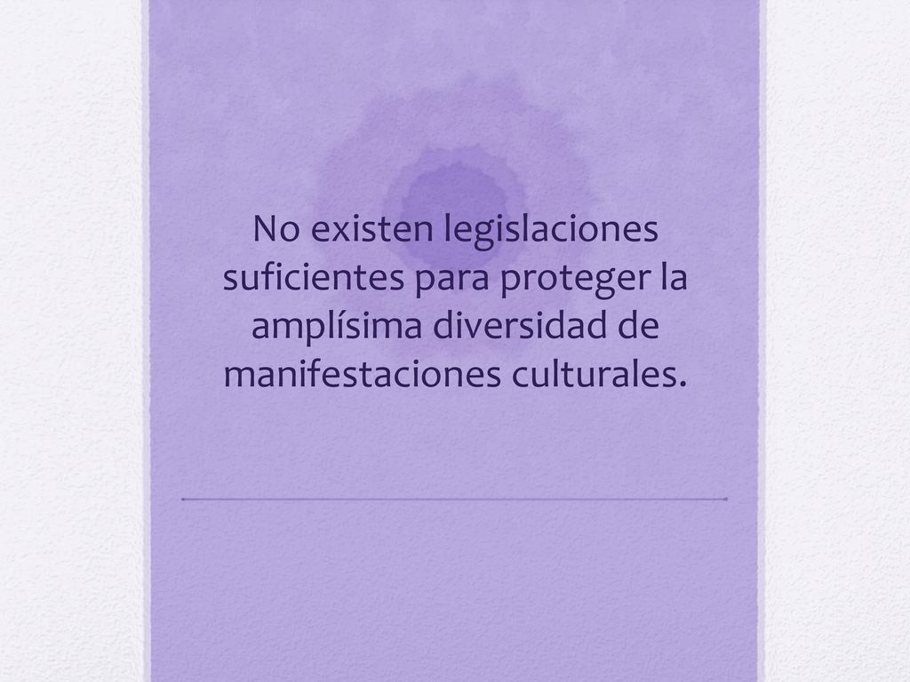 No existen legislaciones suficientes para proteger la amplísima diversidad de manifestaciones culturales.