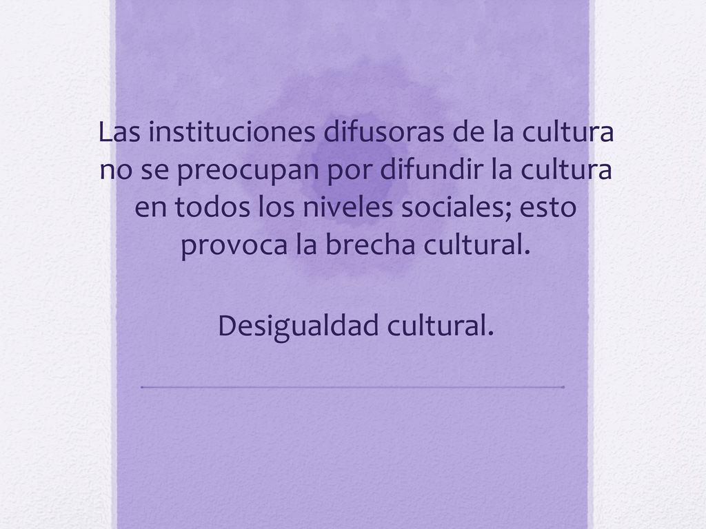 Las instituciones difusoras de la cultura no se preocupan por difundir la cultura en todos los niveles sociales; esto provoca la brecha cultural.