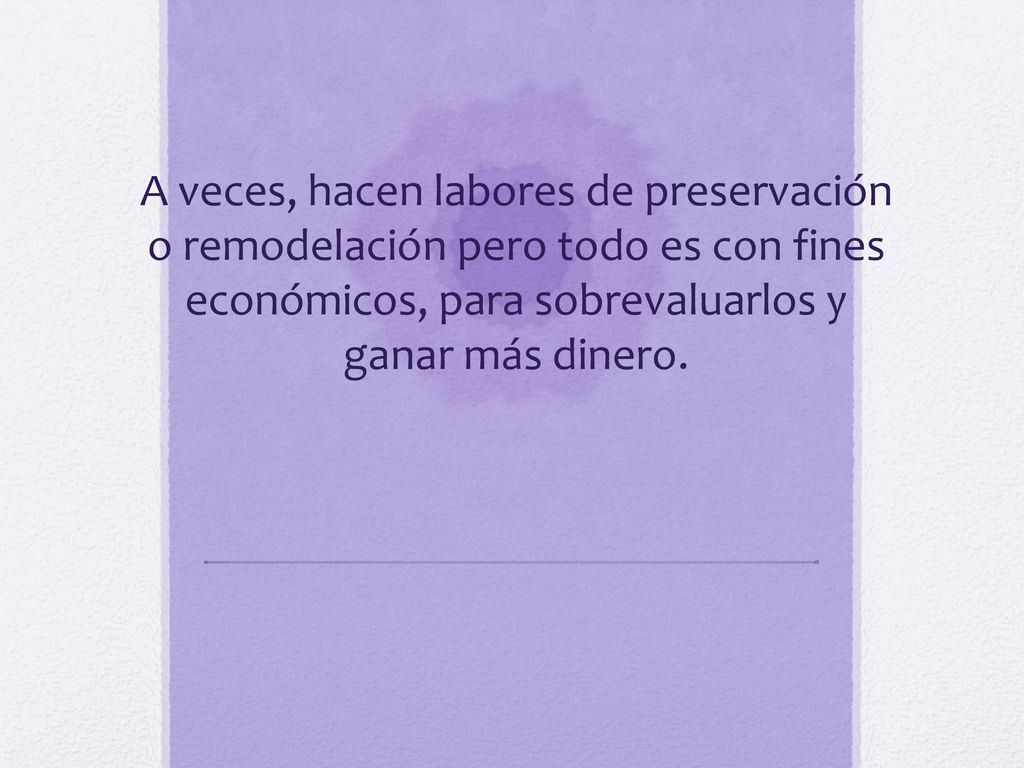 A veces, hacen labores de preservación o remodelación pero todo es con fines económicos, para sobrevaluarlos y ganar más dinero.