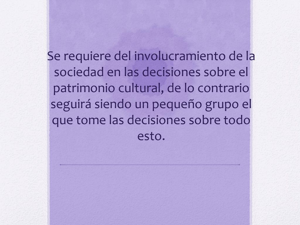 Se requiere del involucramiento de la sociedad en las decisiones sobre el patrimonio cultural, de lo contrario seguirá siendo un pequeño grupo el que tome las decisiones sobre todo esto.