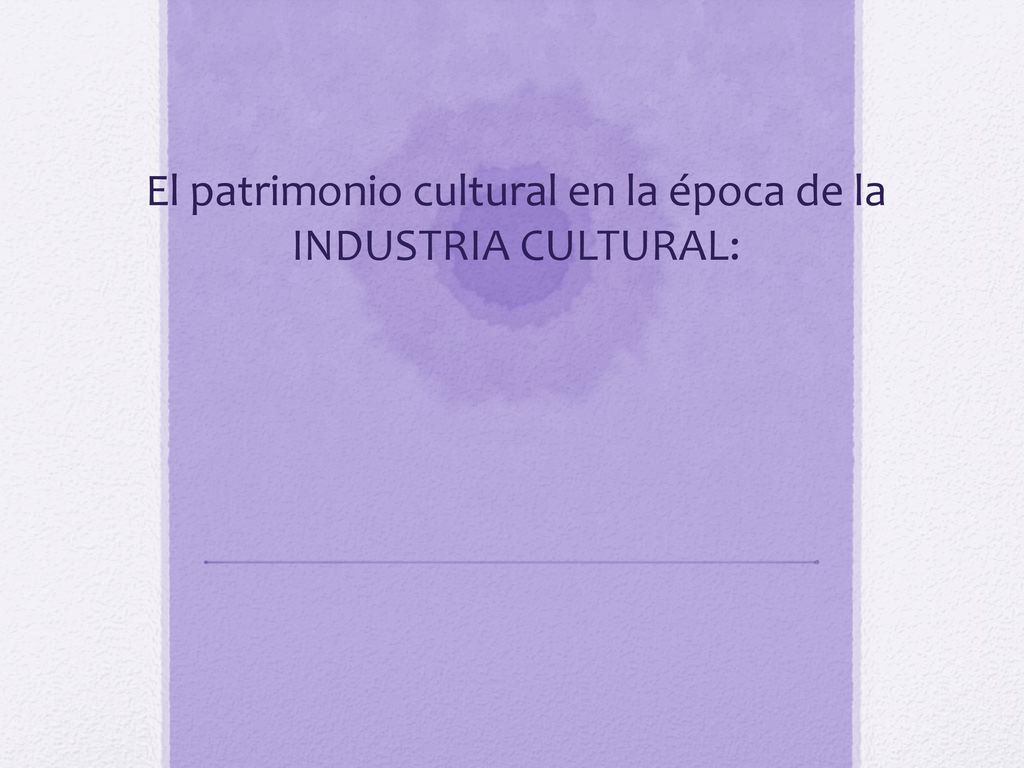 El patrimonio cultural en la época de la INDUSTRIA CULTURAL:
