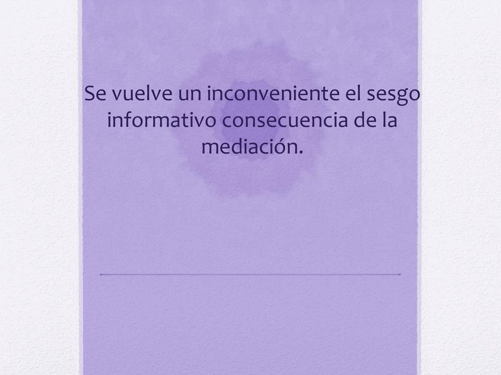 Se vuelve un inconveniente el sesgo informativo consecuencia de la mediación.