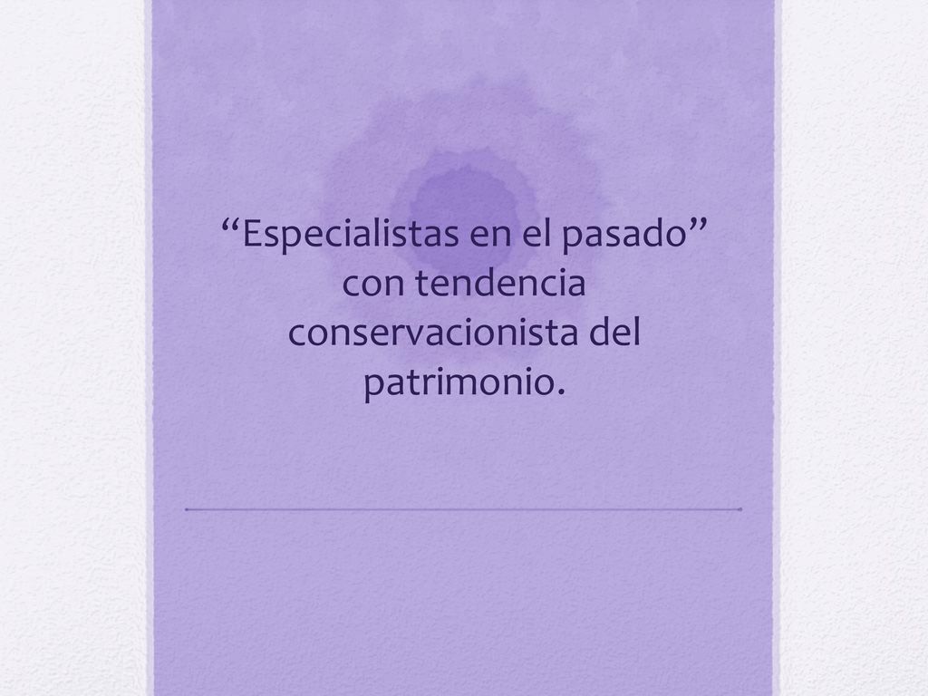 Especialistas en el pasado con tendencia conservacionista del patrimonio.