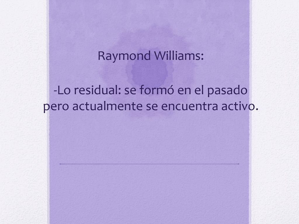 Raymond Williams: -Lo residual: se formó en el pasado pero actualmente se encuentra activo.
