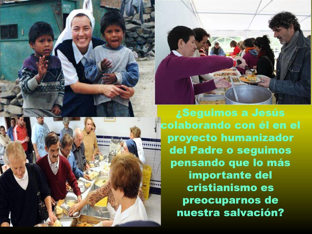 ¿Seguimos a Jesús colaborando con él en el proyecto humanizador del Padre o seguimos pensando que lo más importante del cristianismo es preocuparnos de nuestra salvación
