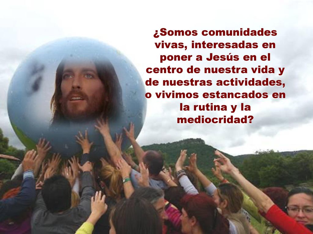 ¿Somos comunidades vivas, interesadas en poner a Jesús en el centro de nuestra vida y de nuestras actividades, o vivimos estancados en la rutina y la mediocridad