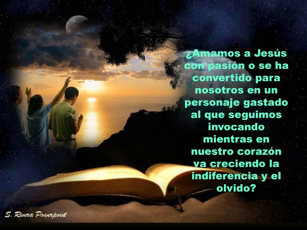 ¿Amamos a Jesús con pasión o se ha convertido para nosotros en un personaje gastado al que seguimos invocando mientras en nuestro corazón va creciendo la indiferencia y el olvido