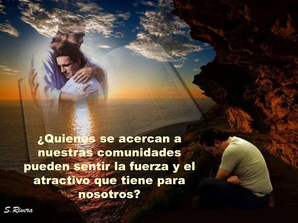 ¿Quienes se acercan a nuestras comunidades pueden sentir la fuerza y el atractivo que tiene para nosotros