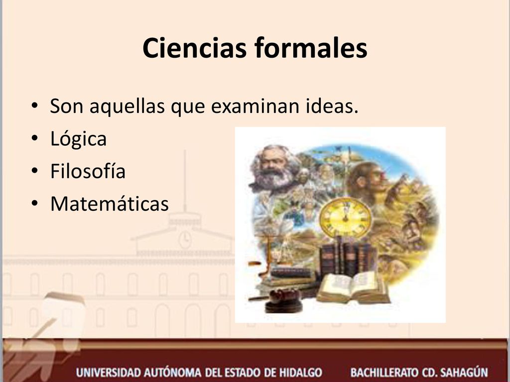 Ciencias formales Son aquellas que examinan ideas. Lógica Filosofía