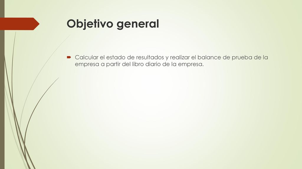 Objetivo general Calcular el estado de resultados y realizar el balance de prueba de la empresa a partir del libro diario de la empresa.