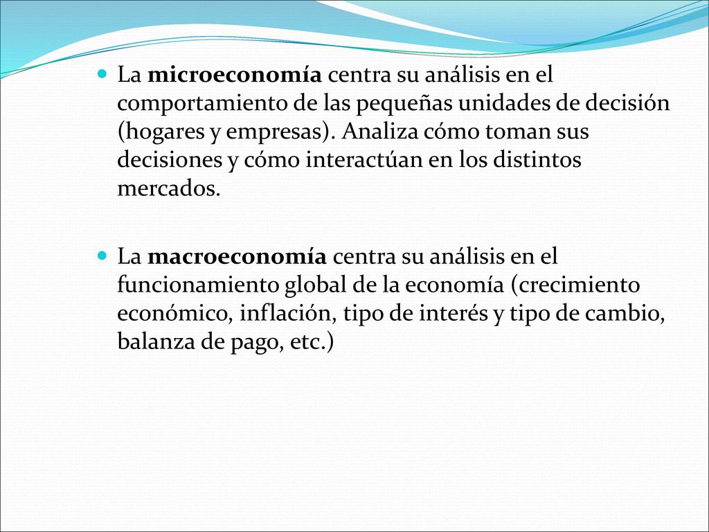 La microeconomía centra su análisis en el comportamiento de las pequeñas unidades de decisión (hogares y empresas). Analiza cómo toman sus decisiones y cómo interactúan en los distintos mercados.