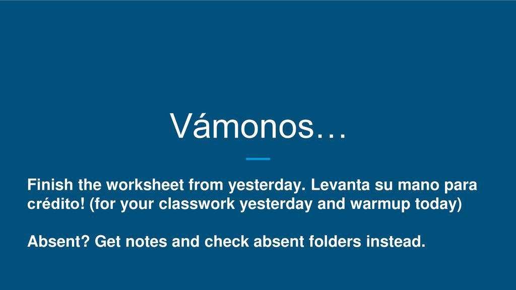 Vámonos… Finish the worksheet from yesterday. Levanta su mano para crédito! (for your classwork yesterday and warmup today)