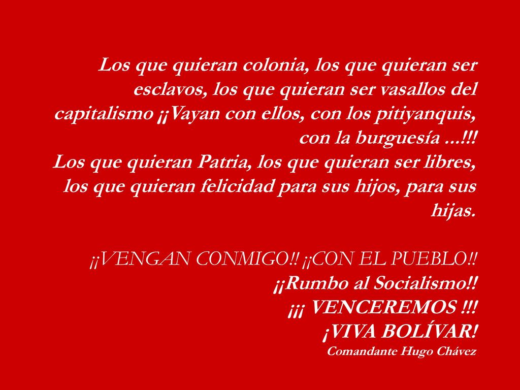 Los que quieran colonia, los que quieran ser esclavos, los que quieran ser vasallos del capitalismo ¡¡Vayan con ellos, con los pitiyanquis, con la burguesía ...!!.